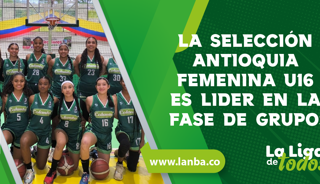 LA SELECCIÓN ANTIOQUIA FEMENINA U16, ES LIDER EN LA FASE DE GRUPOS